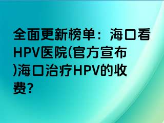 全面更新榜单：海口看HPV医院(官方宣布)海口治疗HPV的收费?