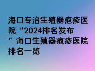 海口专治生殖器疱疹医院“2024排名发布”海口生殖器疱疹医院排名一览