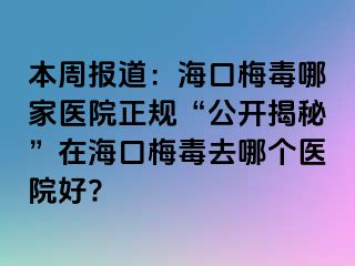 本周报道：海口梅毒哪家医院正规“公开揭秘”在海口梅毒去哪个医院好?