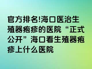 官方排名!海口医治生殖器疱疹的医院“正式公开”海口看生殖器疱疹上什么医院