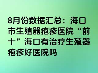 8月份数据汇总：海口市生殖器疱疹医院“前十”海口有治疗生殖器疱疹好医院吗