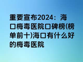 重要宣布2024：海口梅毒医院口碑榜(榜单前十)海口有什么好的梅毒医院