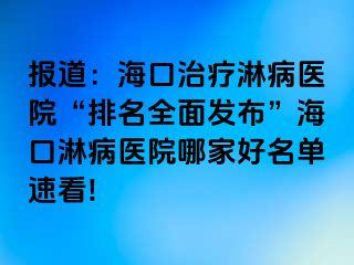 报道：海口治疗淋病医院“排名全面发布”海口淋病医院哪家好名单速看!