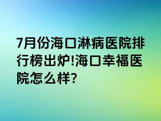 7月份海口淋病医院排行榜出炉!海口幸福医院怎么样?