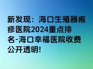 新发现：海口生殖器疱疹医院2024重点排名-海口幸福医院收费公开透明!