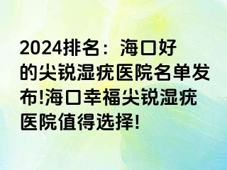 2024排名：海口好的尖锐湿疣医院名单发布!海口幸福尖锐湿疣医院值得选择!