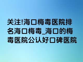 关注!海口梅毒医院排名海口梅毒_海口的梅毒医院公认好口碑医院