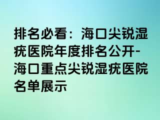 排名必看：海口尖锐湿疣医院年度排名公开-海口重点尖锐湿疣医院名单展示