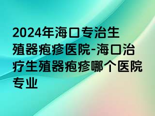 2024年海口专治生殖器疱疹医院-海口治疗生殖器疱疹哪个医院专业