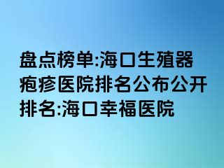 盘点榜单:海口生殖器疱疹医院排名公布公开排名:海口幸福医院