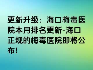 更新升级：海口梅毒医院本月排名更新-海口正规的梅毒医院即将公布!