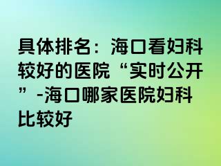 具体排名：海口看妇科较好的医院“实时公开”-海口哪家医院妇科比较好