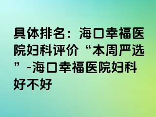 具体排名：海口幸福医院妇科评价“本周严选”-海口幸福医院妇科好不好