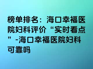 榜单排名：海口幸福医院妇科评价“实时看点”-海口幸福医院妇科可靠吗