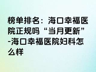 榜单排名：海口幸福医院正规吗“当月更新”-海口幸福医院妇科怎么样