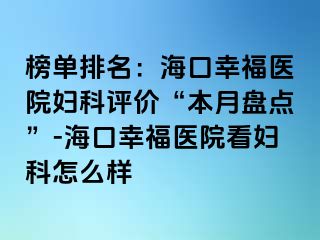 榜单排名：海口幸福医院妇科评价“本月盘点”-海口幸福医院看妇科怎么样