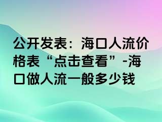 公开发表：海口人流价格表“点击查看”-海口做人流一般多少钱