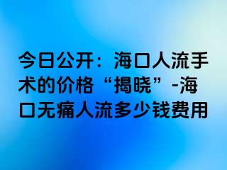 今日公开：海口人流手术的价格“揭晓”-海口无痛人流多少钱费用