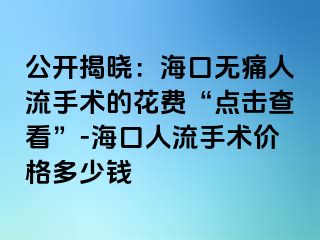 公开揭晓：海口无痛人流手术的花费“点击查看”-海口人流手术价格多少钱