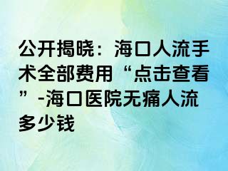 公开揭晓：海口人流手术全部费用“点击查看”-海口医院无痛人流多少钱