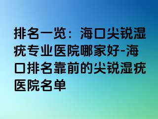 排名一览：海口尖锐湿疣专业医院哪家好-海口排名靠前的尖锐湿疣医院名单