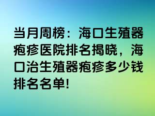 当月周榜：海口生殖器疱疹医院排名揭晓，海口治生殖器疱疹多少钱排名名单!