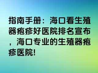 指南手册：海口看生殖器疱疹好医院排名宣布，海口专业的生殖器疱疹医院!