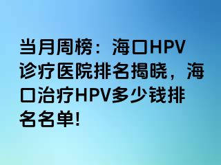 当月周榜：海口HPV诊疗医院排名揭晓，海口治疗HPV多少钱排名名单!