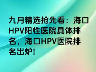 九月精选抢先看：海口HPV阳性医院具体排名，海口HPV医院排名出炉!