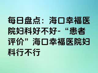 每日盘点：海口幸福医院妇科好不好-“患者评价”海口幸福医院妇科行不行