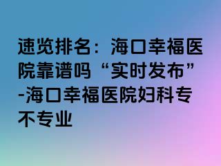 速览排名：海口幸福医院靠谱吗“实时发布”-海口幸福医院妇科专不专业