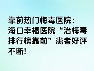 靠前热门梅毒医院： 海口幸福医院“治梅毒排行榜靠前”患者好评不断!