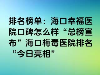 排名榜单：海口幸福医院口碑怎么样“总榜宣布”海口梅毒医院排名“今日亮相”