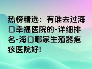 热榜精选：有谁去过海口幸福医院的-详细排名-海口哪家生殖器疱疹医院好!