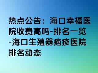 热点公告：海口幸福医院收费高吗-排名一览-海口生殖器疱疹医院排名动态