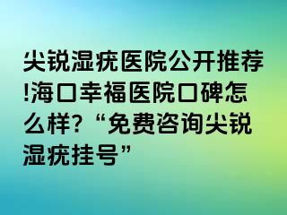 尖锐湿疣医院公开推荐!海口幸福医院口碑怎么样?“免费咨询尖锐湿疣挂号”