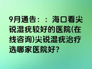 9月通告：：海口看尖锐湿疣较好的医院(在线咨询)尖锐湿疣治疗选哪家医院好?