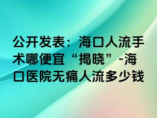 公开发表：海口人流手术哪便宜“揭晓”-海口医院无痛人流多少钱