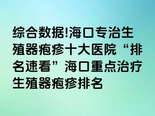 综合数据!海口专治生殖器疱疹十大医院“排名速看”海口重点治疗生殖器疱疹排名