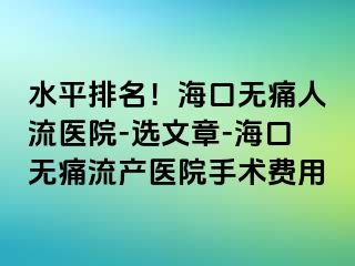 水平排名！海口无痛人流医院-选文章-海口无痛流产医院手术费用