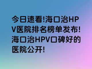 今日速看!海口治HPV医院排名榜单发布!海口治HPV口碑好的医院公开!