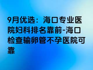 9月优选：海口专业医院妇科排名靠前-海口检查输卵管不孕医院可靠