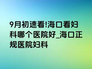 9月初速看!海口看妇科哪个医院好_海口正规医院妇科