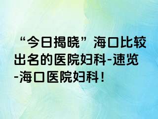 “今日揭晓”海口比较出名的医院妇科-速览-海口医院妇科！