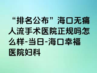 “排名公布”海口无痛人流手术医院正规吗怎么样-当日-海口幸福医院妇科