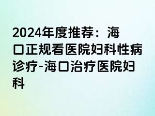 2024年度推荐：海口正规看医院妇科性病诊疗-海口治疗医院妇科