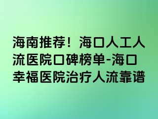 海南推荐！海口人工人流医院口碑榜单-海口幸福医院治疗人流靠谱