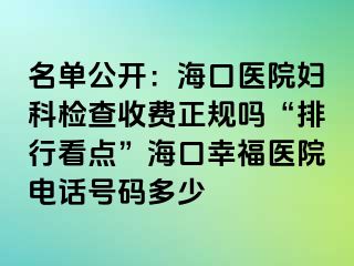 名单公开：海口医院妇科检查收费正规吗“排行看点”海口幸福医院电话号码多少