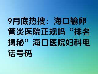 9月底热搜：海口输卵管炎医院正规吗“排名揭秘”海口医院妇科电话号码