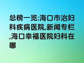 总榜一览:海口市治妇科疾病医院,新闻专栏,海口幸福医院妇科在哪